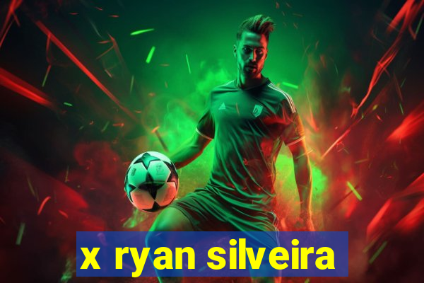 x ryan silveira